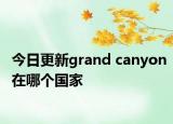 今日更新grand canyon在哪個(gè)國(guó)家