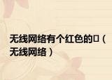 無線網(wǎng)絡(luò)有個(gè)紅色的?（無線網(wǎng)絡(luò)）