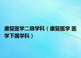 康復(fù)醫(yī)學(xué)二級學(xué)科（康復(fù)醫(yī)學(xué) 醫(yī)學(xué)下屬學(xué)科）