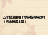 五殺搖滾主唱卡爾薩斯有特效嗎（五殺搖滾主唱）