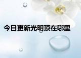 今日更新光明頂在哪里