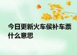 今日更新火車侯補車票什么意思
