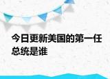今日更新美國(guó)的第一任總統(tǒng)是誰(shuí)