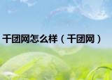 千團(tuán)網(wǎng)怎么樣（千團(tuán)網(wǎng)）