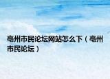 亳州市民論壇網(wǎng)站怎么下（亳州市民論壇）