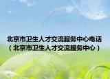 北京市衛(wèi)生人才交流服務(wù)中心電話（北京市衛(wèi)生人才交流服務(wù)中心）