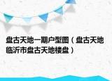 盤古天地一期戶型圖（盤古天地 臨沂市盤古天地樓盤）