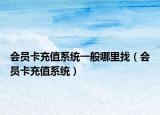 會(huì)員卡充值系統(tǒng)一般哪里找（會(huì)員卡充值系統(tǒng)）