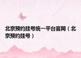 北京預(yù)約掛號(hào)統(tǒng)一平臺(tái)官網(wǎng)（北京預(yù)約掛號(hào)）