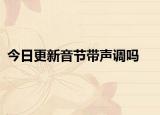 今日更新音節(jié)帶聲調(diào)嗎