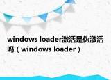 windows loader激活是偽激活嗎（windows loader）