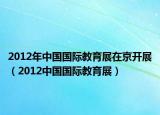 2012年中國國際教育展在京開展（2012中國國際教育展）