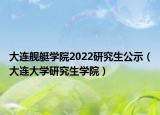 大連艦艇學院2022研究生公示（大連大學研究生學院）
