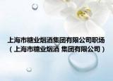 上海市糖業(yè)煙酒集團有限公司職場（上海市糖業(yè)煙酒 集團有限公司）