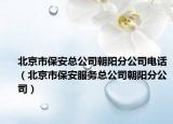 北京市保安總公司朝陽分公司電話（北京市保安服務(wù)總公司朝陽分公司）