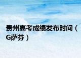 貴州高考成績發(fā)布時(shí)間（G薩芬）