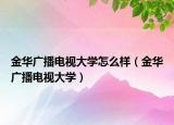 金華廣播電視大學(xué)怎么樣（金華廣播電視大學(xué)）