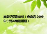 鹿鼎記話劇恭叔（鹿鼎記 2009年寧財(cái)神編劇話劇）