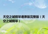 天空之城鋼琴譜原版完整版（天空之城鋼琴）