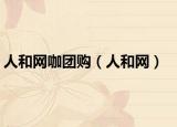 人和網(wǎng)咖團購（人和網(wǎng)）