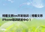博看文思ios開發(fā)培訓(xùn)（博看文思iPhone培訓(xùn)研發(fā)中心）