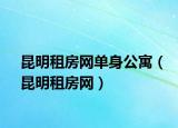 昆明租房網(wǎng)單身公寓（昆明租房網(wǎng)）