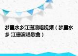 夢里水鄉(xiāng)江珊演唱視頻（夢里水鄉(xiāng) 江珊演唱歌曲）