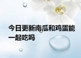 今日更新南瓜和雞蛋能一起吃嗎