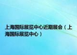 上海國際展覽中心近期展會（上海國際展覽中心）