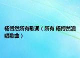 楊博然所有歌詞（所有 楊博然演唱歌曲）