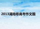 2013湖南卷高考作文題