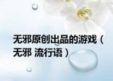 無邪原創(chuàng)出品的游戲（無邪 流行語）