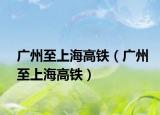 廣州至上海高鐵（廣州至上海高鐵）