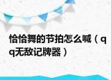 恰恰舞的節(jié)拍怎么喊（qq無(wú)敵記牌器）