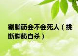 割腳筋會(huì)不會(huì)死人（挑斷腳筋自殺）