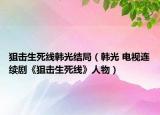 狙擊生死線韓光結局（韓光 電視連續(xù)劇《狙擊生死線》人物）