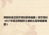 邢昭林梁潔雙世寵妃的電視劇（雙世寵妃 2017年梁潔邢昭林主演的古裝穿越愛情?。? /></span></a>
                        <h2><a  title=