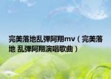 完美落地亂彈阿翔mv（完美落地 亂彈阿翔演唱歌曲）