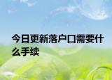 今日更新落戶口需要什么手續(xù)