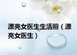 漂亮女醫(yī)生生活照（漂亮女醫(yī)生）