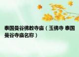 泰國(guó)曼谷佛教寺廟（玉佛寺 泰國(guó)曼谷寺廟名稱）
