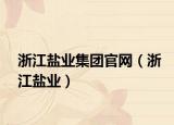 浙江鹽業(yè)集團(tuán)官網(wǎng)（浙江鹽業(yè)）