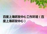 百度上海研發(fā)中心工作環(huán)境（百度上海研發(fā)中心）