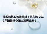 陸毅和林心如演蘇軾（蘇東坡 2012年陸毅林心如主演歷史劇）