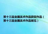 第十三屆全國美術(shù)作品獲獎(jiǎng)作品（第十三屆全國美術(shù)作品展覽）