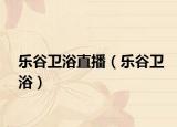 樂谷衛(wèi)浴直播（樂谷衛(wèi)?。? /></span></a>
                        <h2><a  title=