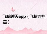 飛信聊天app（飛信監(jiān)控器）