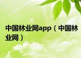 中國林業(yè)網(wǎng)app（中國林業(yè)網(wǎng)）