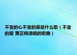 不變的心不變的愛是什么歌（不變的愛 蕭正楠演唱的歌曲）
