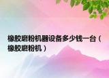 橡膠磨粉機(jī)器設(shè)備多少錢一臺(tái)（橡膠磨粉機(jī)）